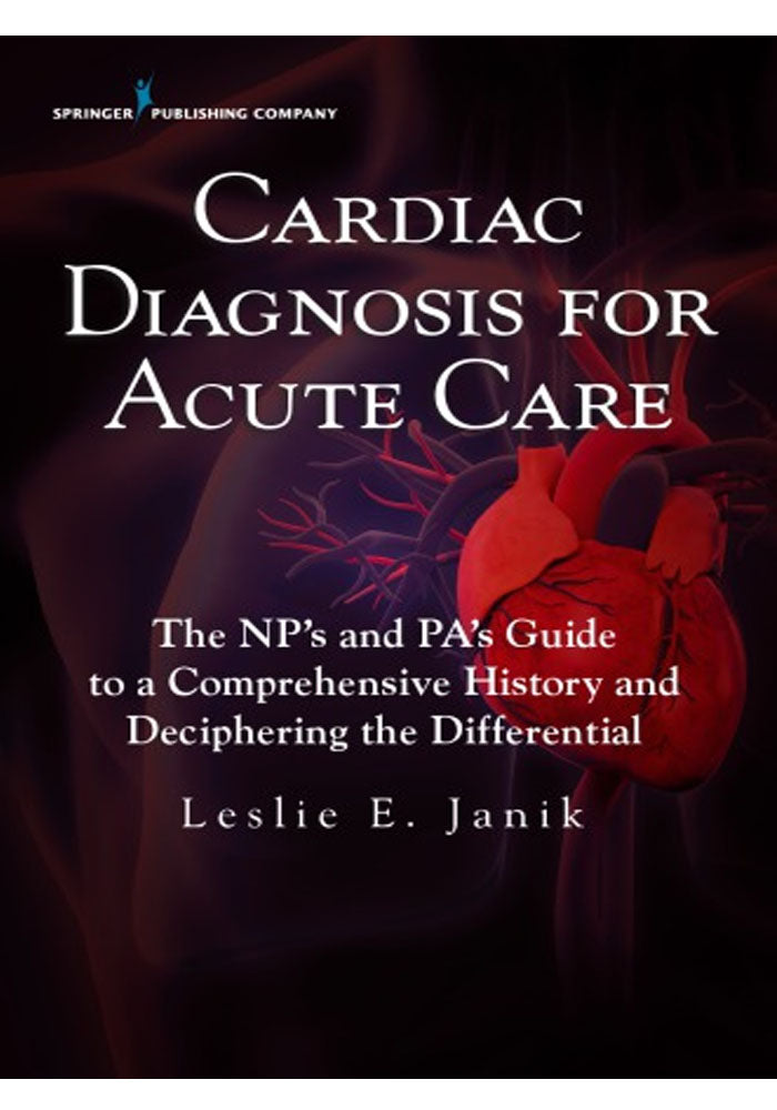 Cardiac Diagnosis for Acute Care The Nps and Pas Guide to a Comprehensive History and Deciphering the Differential